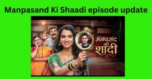 Manpasand Ki Shaadi episode update