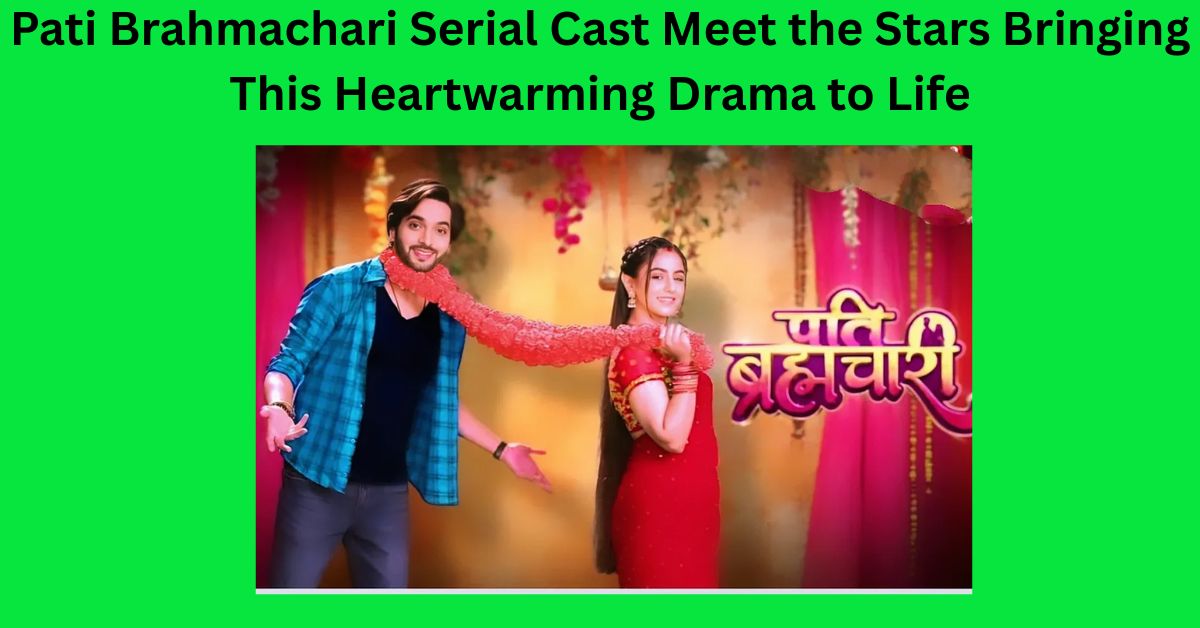 Pati Brahmachari Serial Cast Meet the Stars Bringing This Heartwarming Drama to Life