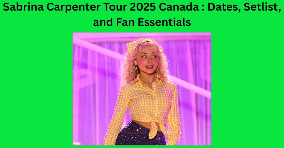 Sabrina Carpenter Tour 2025 Canada : Dates, Setlist, and Fan Essentials