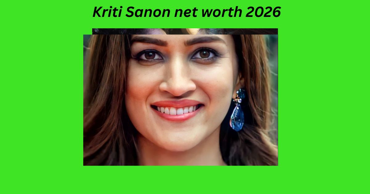 Kriti Sanon net worth 2026